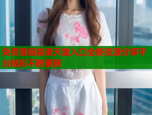 免费漫画禁漫天堂入口全新资源分享平台精彩不断更新  第1张