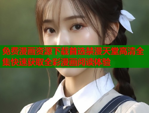 免费漫画资源下载首选禁漫天堂高清全集快速获取全彩漫画阅读体验  第1张