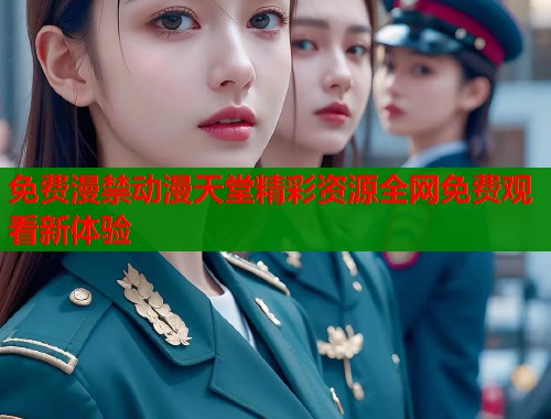 免费漫禁动漫天堂精彩资源全网免费观看新体验  第1张