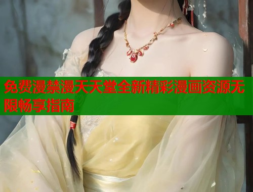 免费漫禁漫天天堂全新精彩漫画资源无限畅享指南  第1张