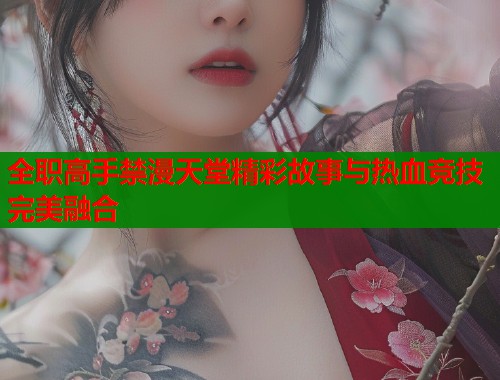全职高手禁漫天堂精彩故事与热血竞技完美融合  第1张