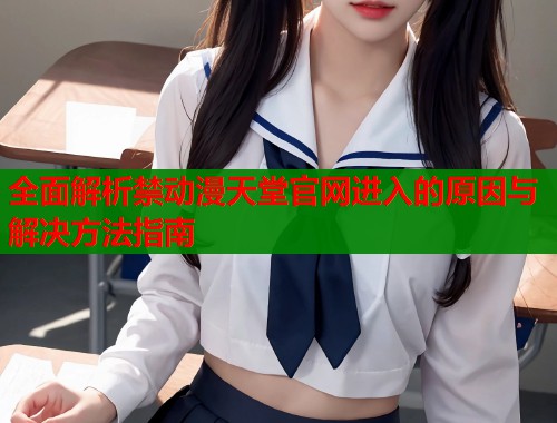 全面解析禁动漫天堂官网进入的原因与解决方法指南  第1张