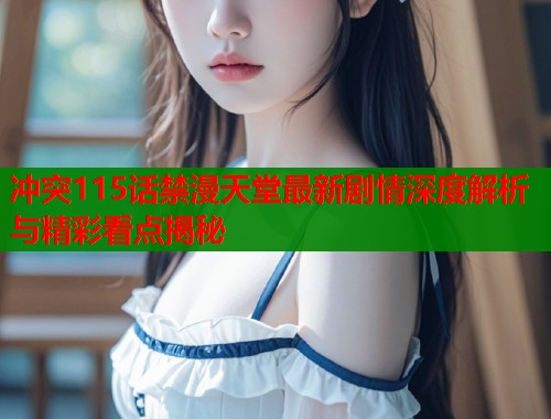 冲突115话禁漫天堂最新剧情深度解析与精彩看点揭秘  第2张