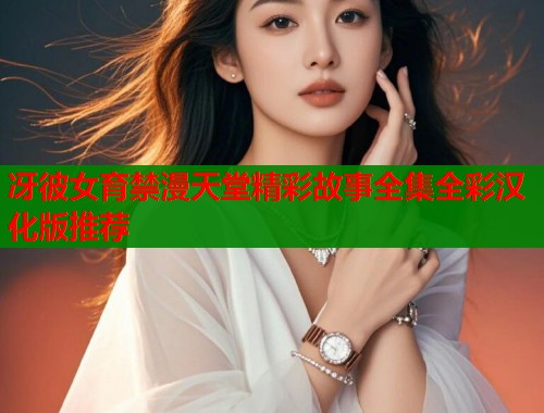 冴彼女育禁漫天堂精彩故事全集全彩汉化版推荐  第2张