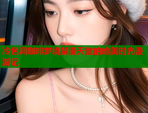 冷色调咖啡梦境禁漫天堂的唯美时光漫游记  第1张