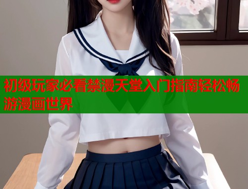 初级玩家必看禁漫天堂入门指南轻松畅游漫画世界  第1张