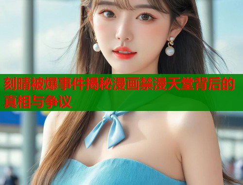刻晴被爆事件揭秘漫画禁漫天堂背后的真相与争议  第1张