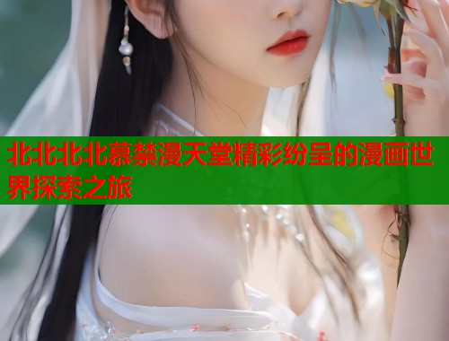 北北北北慕禁漫天堂精彩纷呈的漫画世界探索之旅  第1张