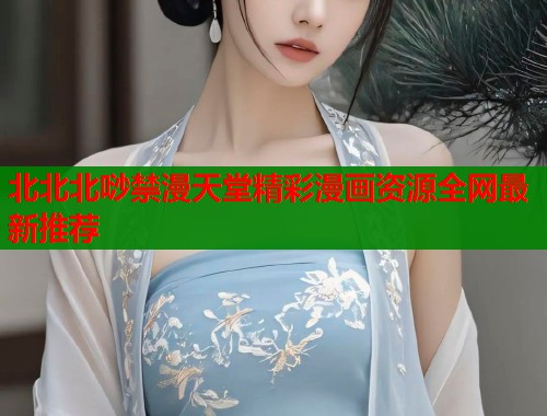 北北北唦禁漫天堂精彩漫画资源全网最新推荐  第1张