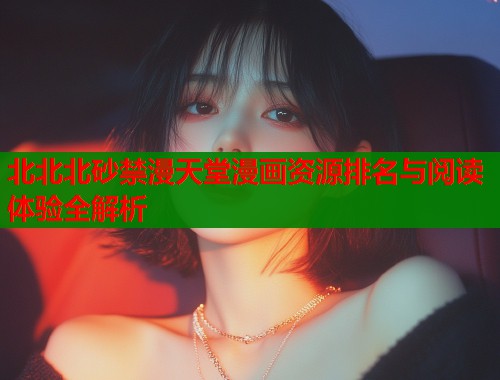 北北北砂禁漫天堂漫画资源排名与阅读体验全解析  第1张