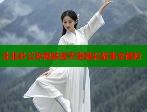北北砂公孙离禁漫天堂精彩故事全解析  第1张