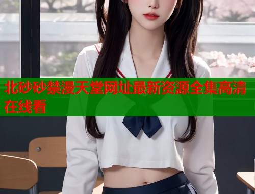 北砂砂禁漫天堂网址最新资源全集高清在线看  第1张