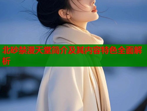 北砂禁漫天堂简介及其内容特色全面解析  第1张