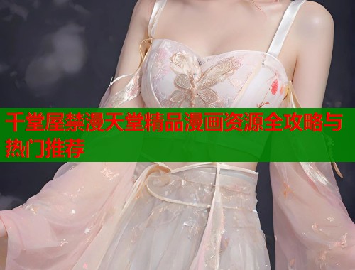 千堂屋禁漫天堂精品漫画资源全攻略与热门推荐  第1张
