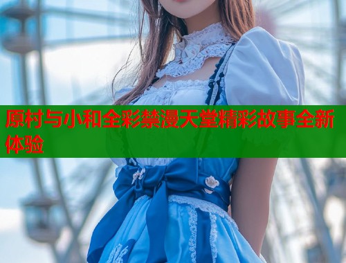 原村与小和全彩禁漫天堂精彩故事全新体验  第1张
