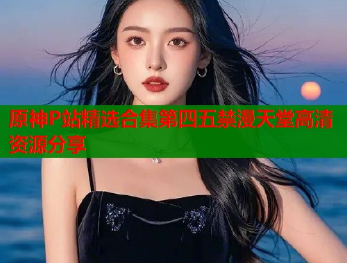 原神P站精选合集第四五禁漫天堂高清资源分享  第1张