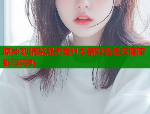 原神刻晴禁漫天堂H本精彩合集深度解析与赏析  第1张