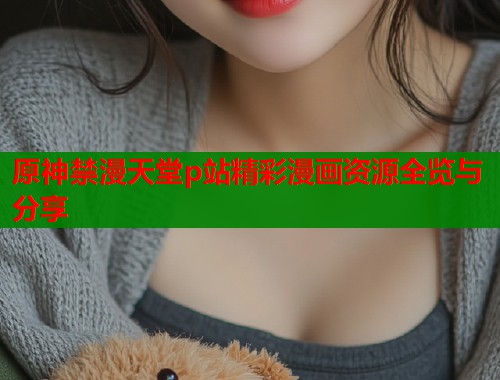 原神禁漫天堂p站精彩漫画资源全览与分享  第1张