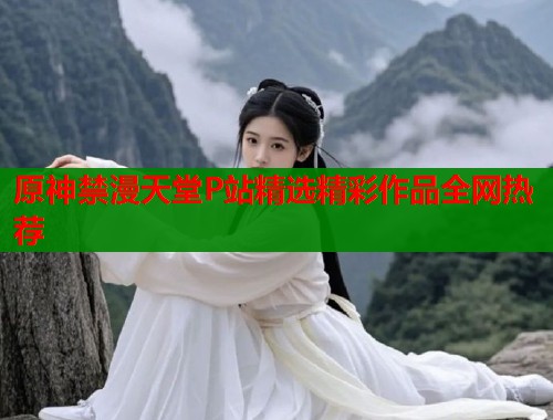原神禁漫天堂P站精选精彩作品全网热荐  第1张
