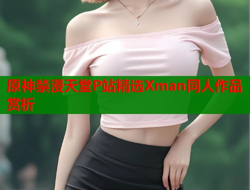 原神禁漫天堂P站精选Xman同人作品赏析  第1张