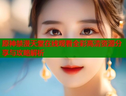 原神禁漫天堂在线观看全彩高清资源分享与攻略解析  第1张