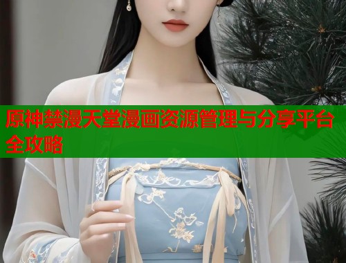 原神禁漫天堂漫画资源管理与分享平台全攻略  第1张