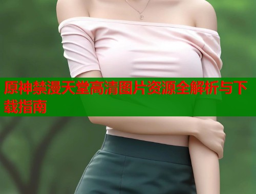 原神禁漫天堂高清图片资源全解析与下载指南  第1张