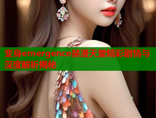 变身emergence禁漫天堂精彩剧情与深度解析揭秘  第1张