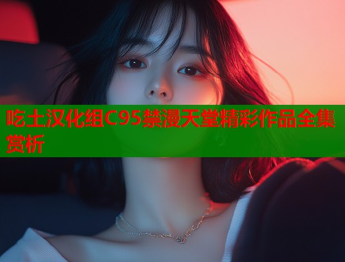 吃土汉化组C95禁漫天堂精彩作品全集赏析  第2张