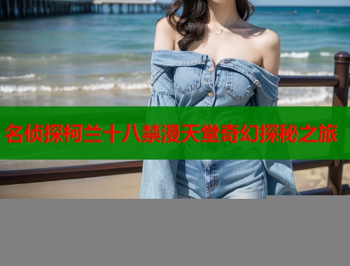 名侦探柯兰十八禁漫天堂奇幻探秘之旅  第2张