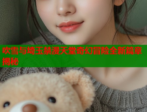 吹雪与埼玉禁漫天堂奇幻冒险全新篇章揭秘  第1张