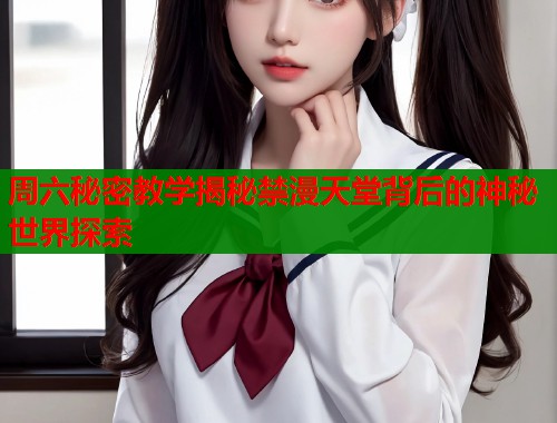 周六秘密教学揭秘禁漫天堂背后的神秘世界探索  第1张