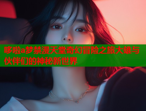 哆啦a梦禁漫天堂奇幻冒险之旅大雄与伙伴们的神秘新世界  第1张