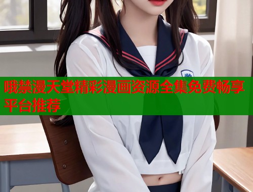 哦禁漫天堂精彩漫画资源全集免费畅享平台推荐  第1张