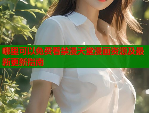 哪里可以免费看禁漫天堂漫画资源及最新更新指南  第1张