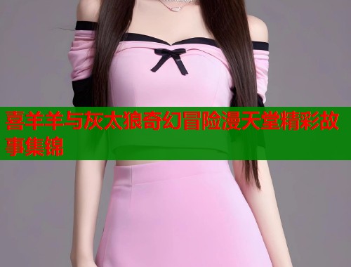 喜羊羊与灰太狼奇幻冒险漫天堂精彩故事集锦  第2张