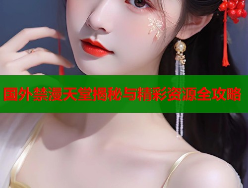 国外禁漫天堂揭秘与精彩资源全攻略  第1张