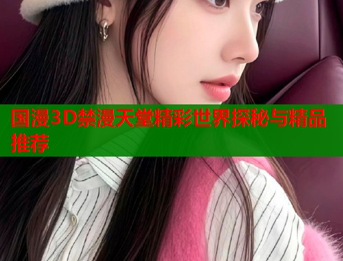 国漫3D禁漫天堂精彩世界探秘与精品推荐  第1张