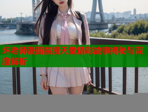 坏老师漫画禁漫天堂精彩故事揭秘与深度解析  第1张