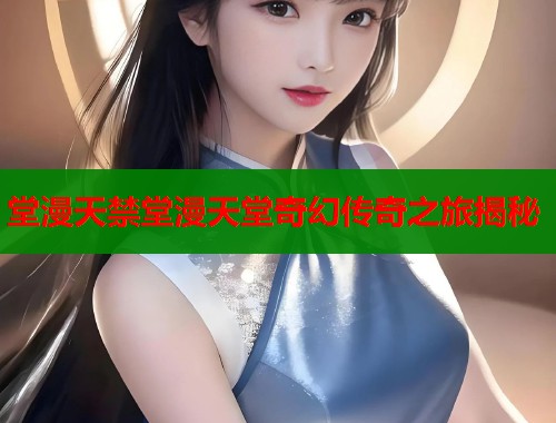 堂漫天禁堂漫天堂奇幻传奇之旅揭秘  第1张