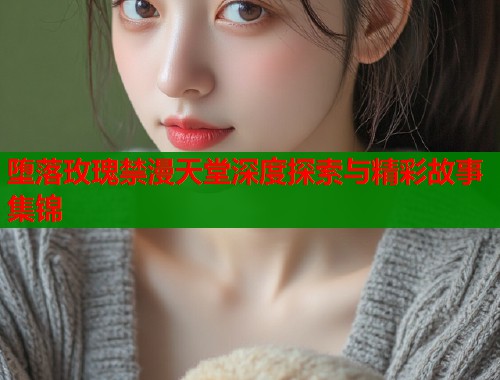 堕落玫瑰禁漫天堂深度探索与精彩故事集锦  第1张