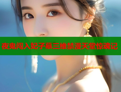 夜鬼闯入妃子墓三维禁漫天堂惊魂记  第1张