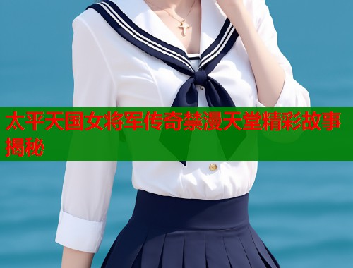 太平天国女将军传奇禁漫天堂精彩故事揭秘  第1张