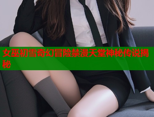 女巫初雪奇幻冒险禁漫天堂神秘传说揭秘  第1张