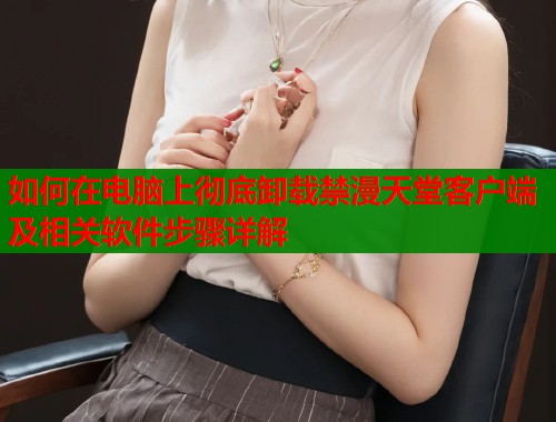 如何在电脑上彻底卸载禁漫天堂客户端及相关软件步骤详解  第1张