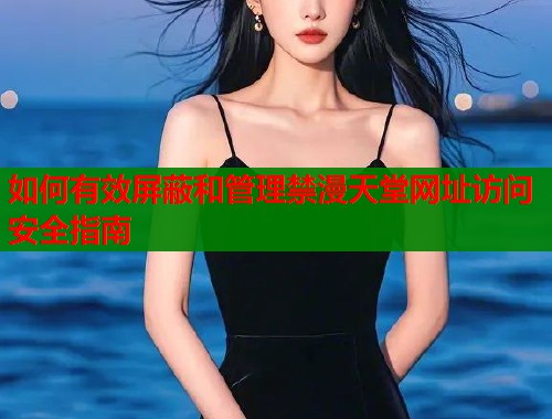 如何有效屏蔽和管理禁漫天堂网址访问安全指南  第2张