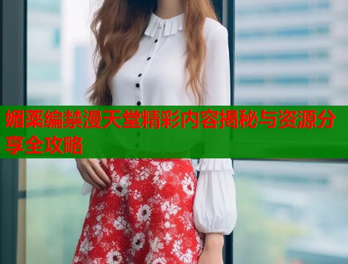 媚薬编禁漫天堂精彩内容揭秘与资源分享全攻略  第1张