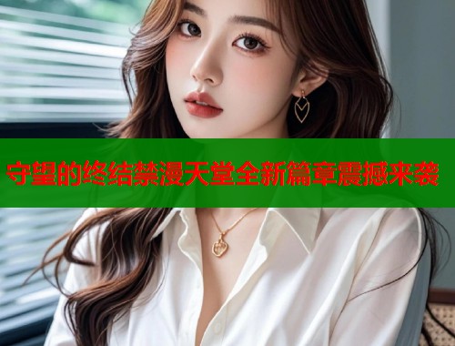 守望的终结禁漫天堂全新篇章震撼来袭  第1张