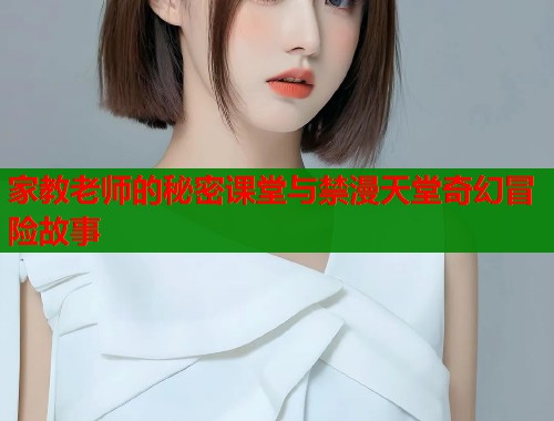 家教老师的秘密课堂与禁漫天堂奇幻冒险故事  第1张