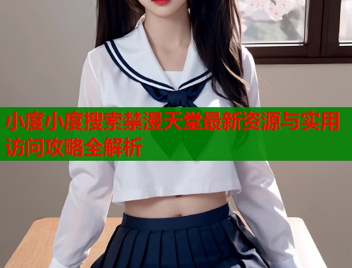 小度小度搜索禁漫天堂最新资源与实用访问攻略全解析  第1张
